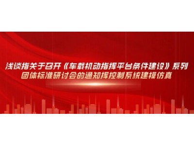 關于召開《車載機動指揮平臺條件建設》系列團體標準研討會的通知