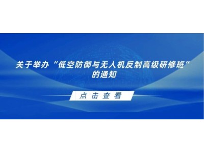 关于举办“低空防御与无人机反制高级研修班”的通知